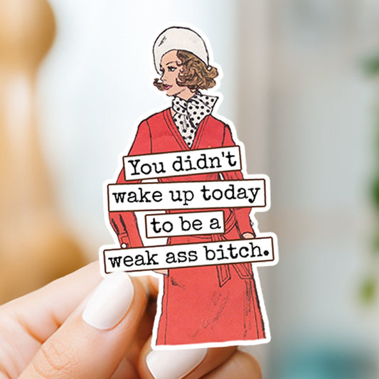 Funny STICKER. You Didn't Wake Up Today To Be A Weak Ass... - The Regal Find