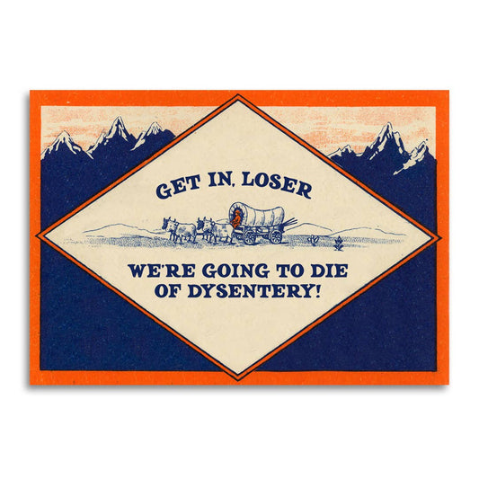 Get In, Loser - We’re Going to Die of Dysentery Card